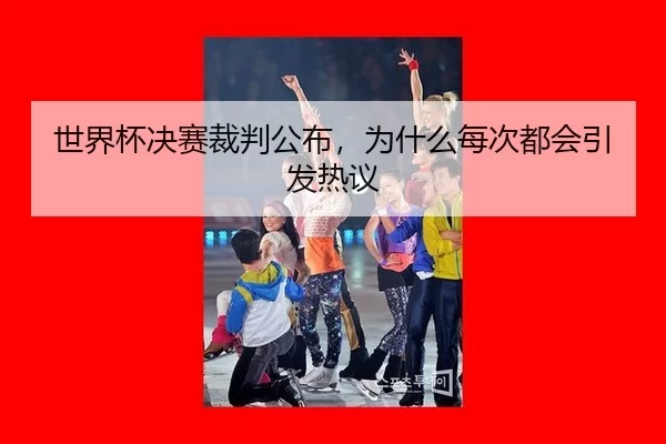 世界杯决赛裁判公布，为什么每次都会引发热议