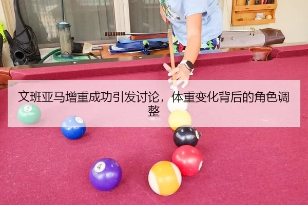 文班亚马增重成功引发讨论，体重变化背后的角色调整